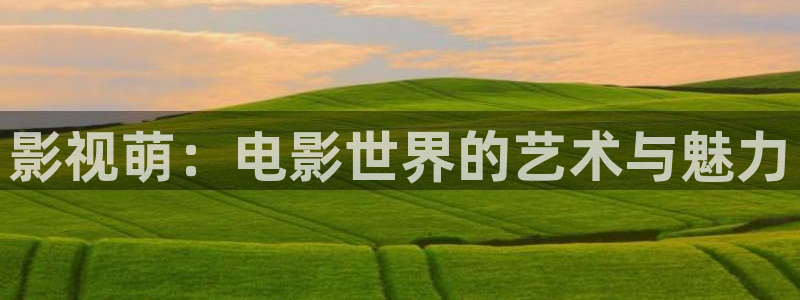 神影院第九达达兔免费：影视萌：电影世界的艺术与魅力