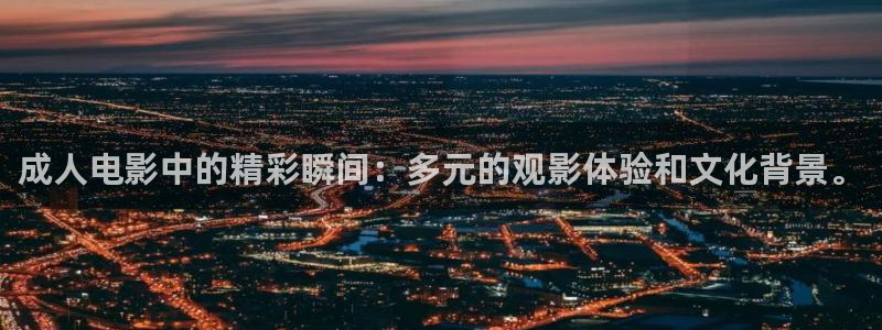 达达兔电影网址：成人电影中的精彩瞬间：多元的观影体验和文化背景。