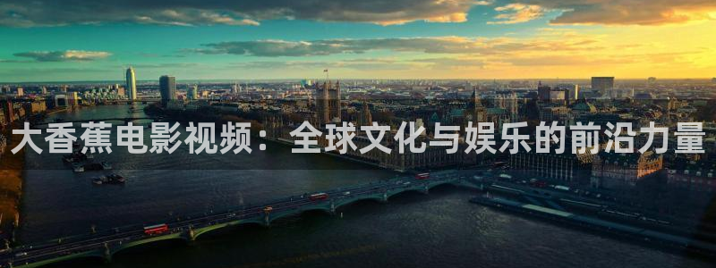 神马影院午夜达达兔：大香蕉电影视频：全球文化与娱乐的前沿力量